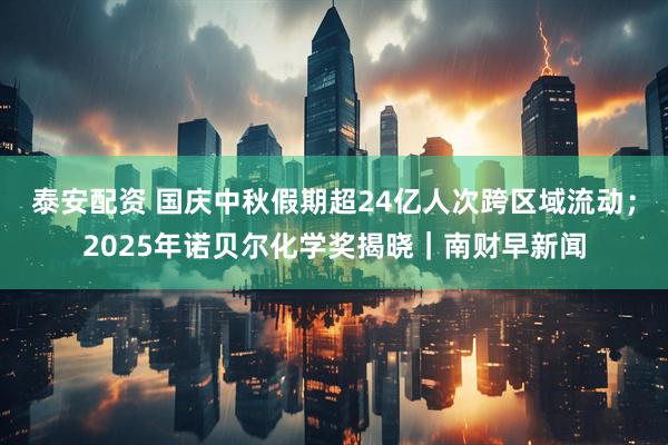 泰安配资 国庆中秋假期超24亿人次跨区域流动；2025年诺贝尔化学奖揭晓｜南财早新闻