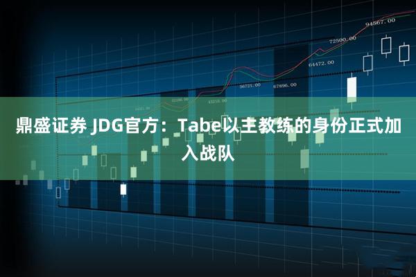 鼎盛证券 JDG官方：Tabe以主教练的身份正式加入战队