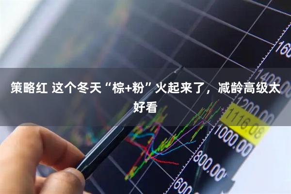 策略红 这个冬天“棕+粉”火起来了，减龄高级太好看