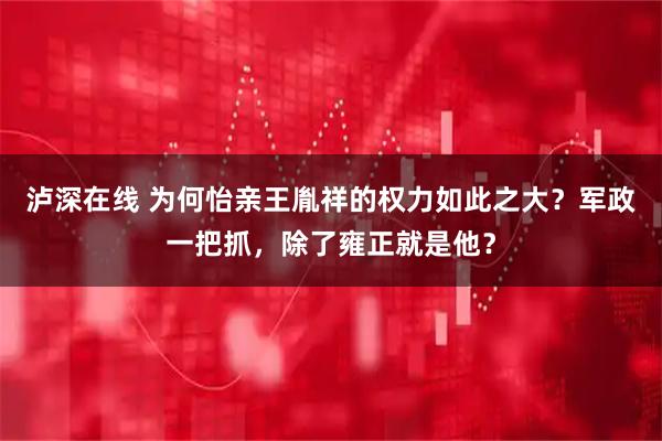 泸深在线 为何怡亲王胤祥的权力如此之大？军政一把抓，除了雍正就是他？