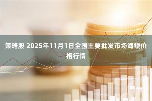 策略股 2025年11月1日全国主要批发市场海鳗价格行情