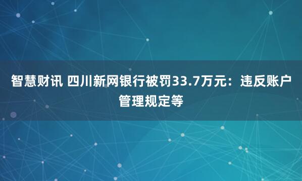 智慧财讯 四川新网银行被罚33.7万元：违反账户管理规定等