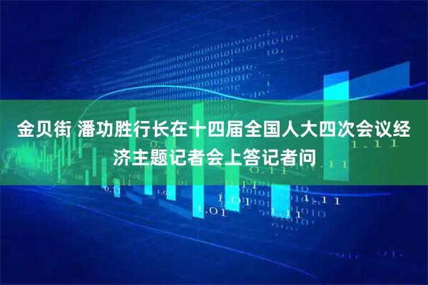 金贝街 潘功胜行长在十四届全国人大四次会议经济主题记者会上答记者问